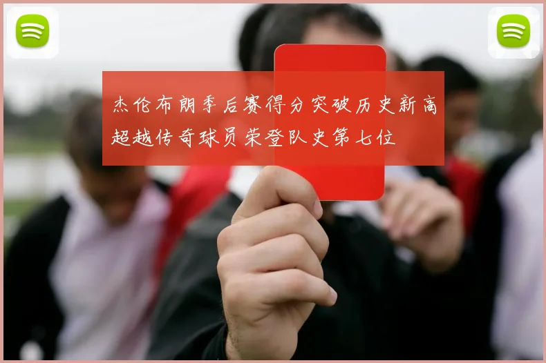 杰伦布朗季后赛得分突破历史新高超越传奇球员荣登队史第七位