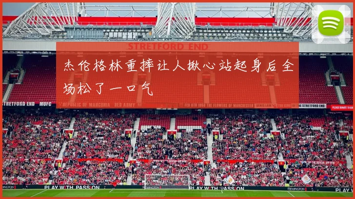 杰伦格林重摔让人揪心站起身后全场松了一口气