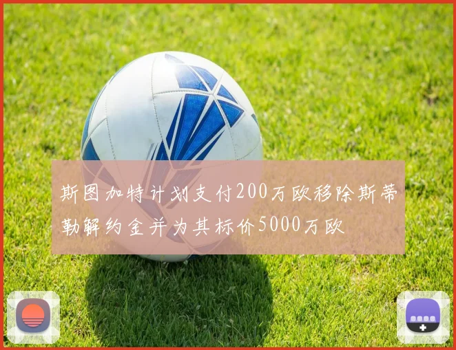 斯图加特计划支付200万欧移除斯蒂勒解约金并为其标价5000万欧